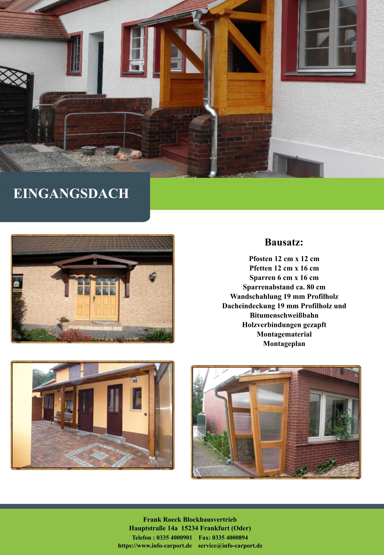 Bausatz: Pfosten 12 cm x 12 cm Pfetten 12 cm x 16 cm Sparren 6 cm x 16 cm  Sparrenabstand ca. 80 cm Wandschahlung 19 mm Profilholz Dacheindeckung 19 mm Profilholz und Bitumenschweißbahn Holzverbindungen gezapft Montagematerial Montageplan   EINGANGSDACH Frank Roeck Blockhausvertrieb    Hauptstraße 14a  15234 Frankfurt (Oder) Telefon : 0335 4000901    Fax: 0335 4000894            https://www.info-carport.de    service@info-carport.de